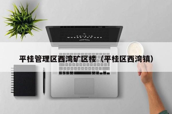 平桂管理区西湾矿区楼（平桂区西湾镇）
